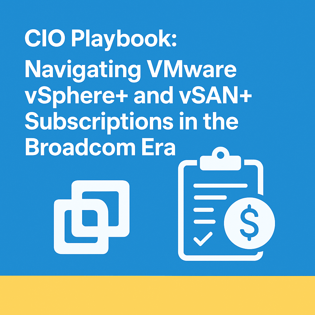 CIO Playbook: Navigating VMware vSphere+ and vSAN+ Subscriptions in the Broadcom Era