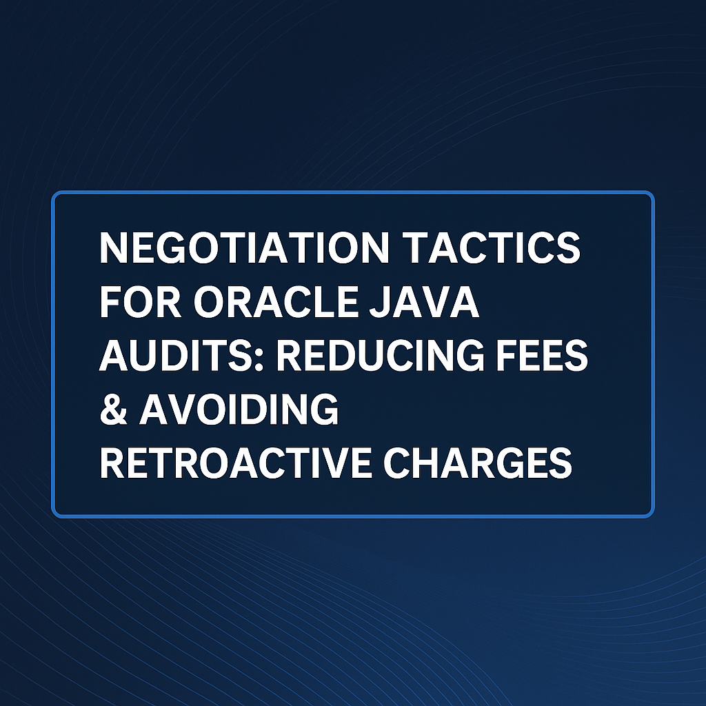Negotiation Tactics for Oracle Java Audits Reducing Fees & Avoiding Retroactive Charges